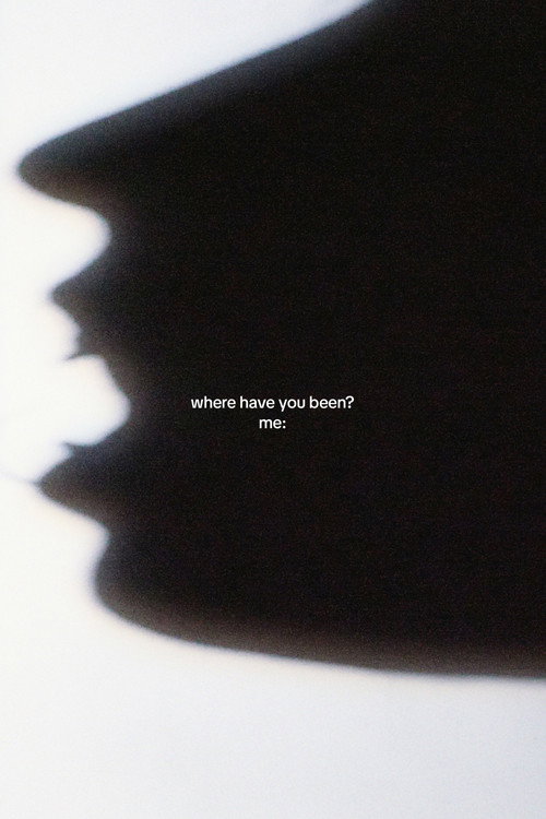 where have you been? me: