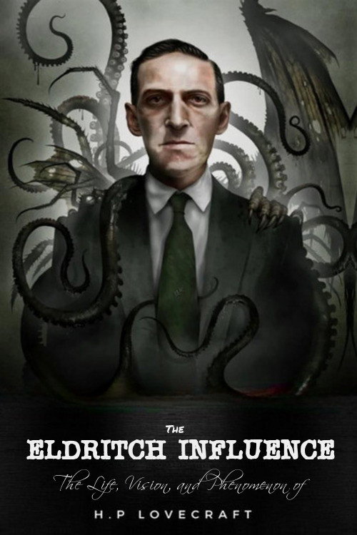 The Eldritch Influence: The Life, Vision, and Phenomenon of H.P. Lovecraft