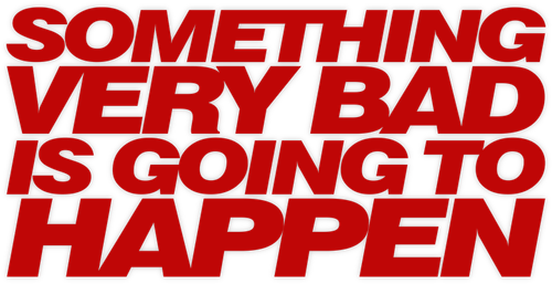 Something Very Bad is Going to Happen