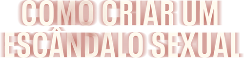 Como Criar um Escandalo Sexual