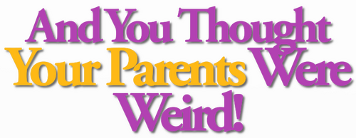 And You Thought Your Parents Were Weird!