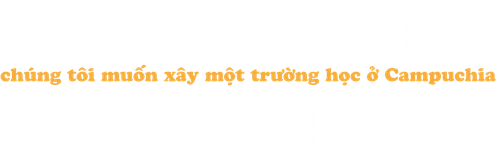 Tuy không thể thay đổi thế giới, chúng tôi muốn xây một trường học ở Campuchia