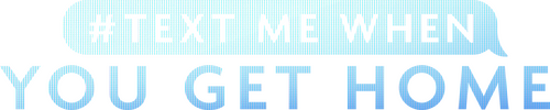 #TextMeWhenYouGetHome