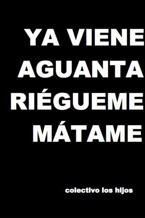 Ya viene, aguanta, riégueme, mátame Ya viene, aguanta, riégueme, mátame