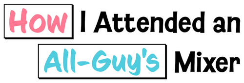 How I Attended an All-Guy's Mixer