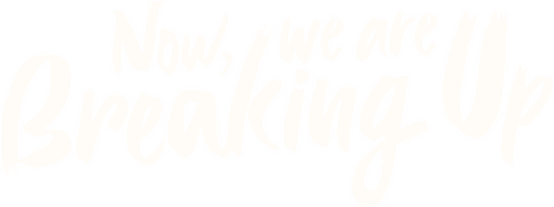 Now, We Are Breaking Up