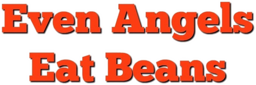 Even Angels Eat Beans
