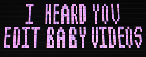 I Heard You Edit Baby Videos