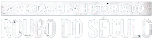 A Verdadeira História do Roubo do Século