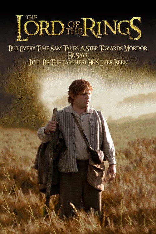 Lord of the Rings but every time Sam takes a step towards Mordor he says, “one more step, I'll be the farthest away I've from home I've ever been”