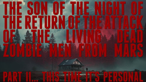 The Son of the Night of the Return of the Attack of the Living Dead Zombie Men from Mars Part II… This Time It's Personal