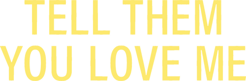 Tell Them You Love Me