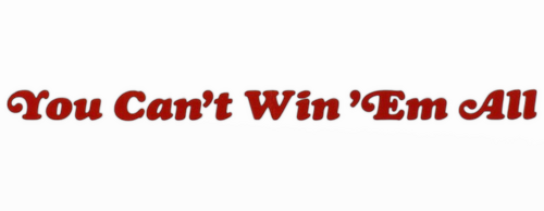 You Can't Win 'Em All