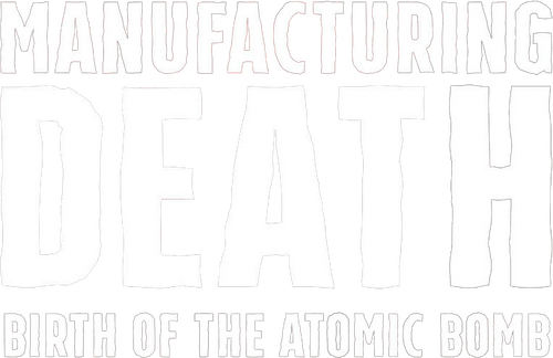 Manufacturing Death: Birth of the Atom Bomb