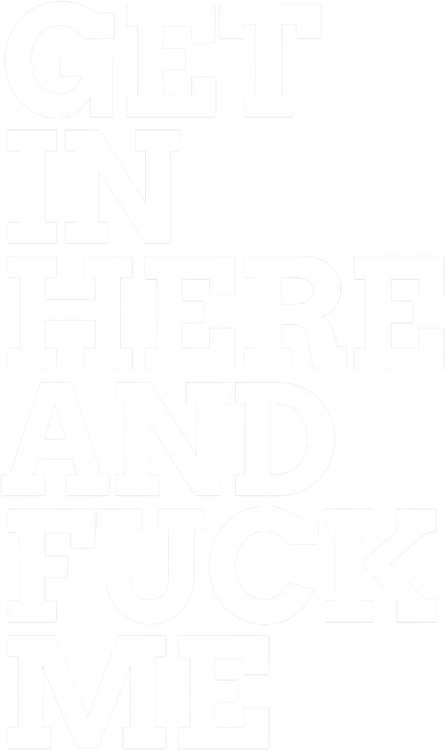 Get In Here and Fuck Me