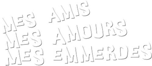 Mes amis, mes amours, mes emmerdes...