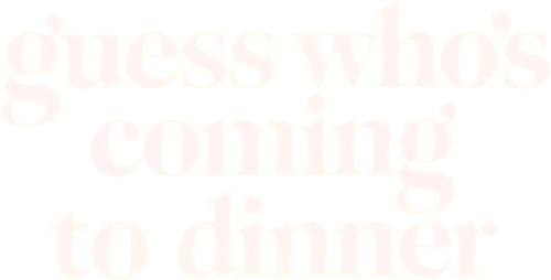 Guess Who's Coming to Dinner