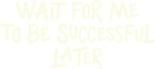 Wait For Me To Be Successful Later
