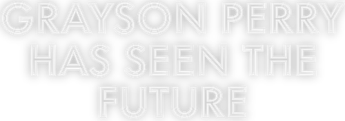Grayson Perry Has Seen the Future