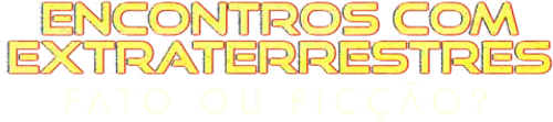 Encontros com Extraterrestres Fato ou Ficcao