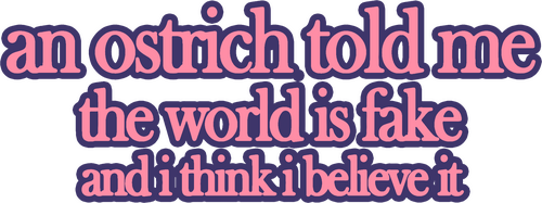 An Ostrich Told Me the World Is Fake and I Think I Believe It