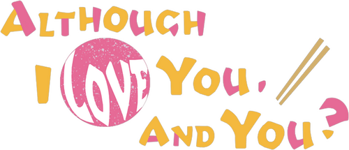 Although I Love You, and You?