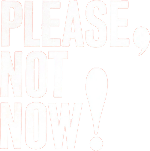 Please, Not Now!