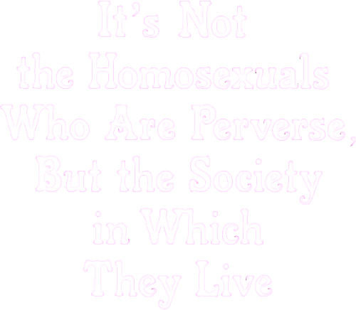 It Is Not the Homosexual Who Is Perverse, But the Society in Which He Lives