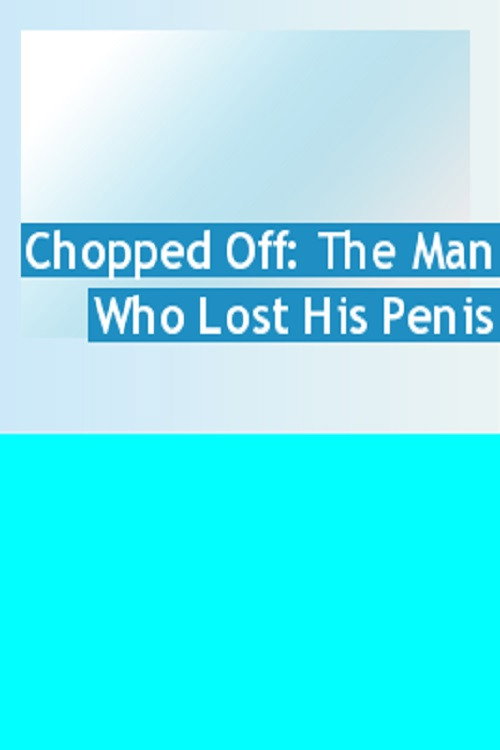Chopped Off: The Man Who Lost His Penis