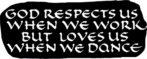 God Respects Us When We Work, But Loves Us When We Dance