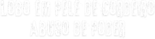 Lobo em Pele de Cordeiro Abuso de Poder