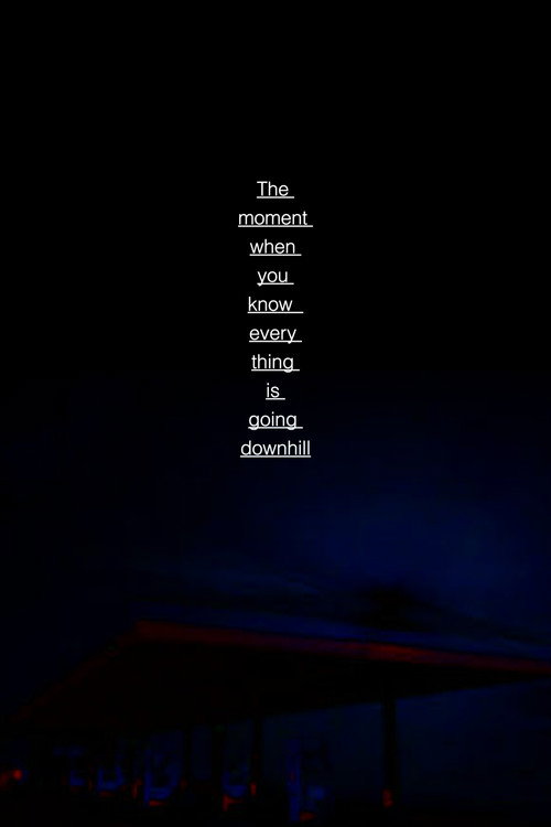 The Moment When You Know Every Thing is Going Downhill