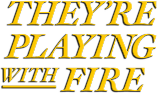 They're Playing with Fire