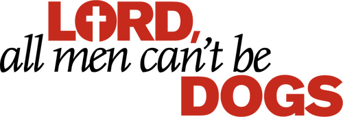 Lord, All Men Can't Be Dogs