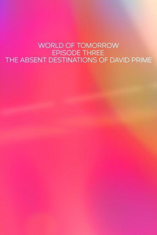 World of Tomorrow Episode Three: The Absent Destinations of David Prime poster