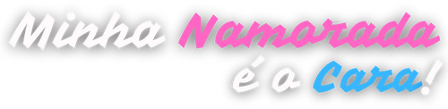 Minha Namorada é o Cara!