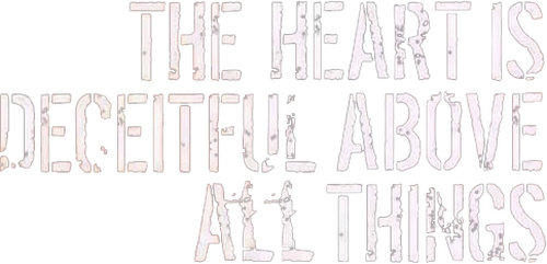 The Heart Is Deceitful Above All Things