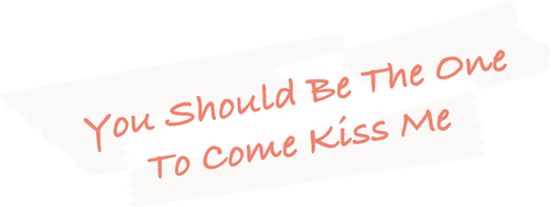 You Should Be The One To Come Kiss Me