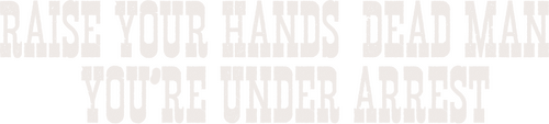 Hands Up, Dead Man! You're Under Arrest