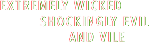 Extremely Wicked, Shockingly Evil and Vile