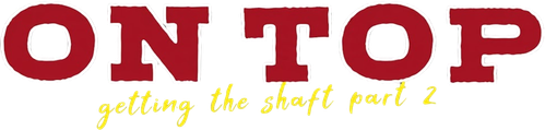On Top: Getting the Shaft Part 2