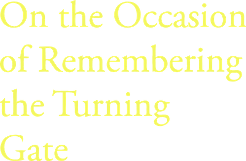 On the Occasion of Remembering the Turning Gate