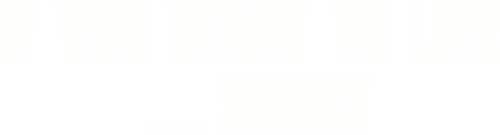 If You Want to Live... Shoot!