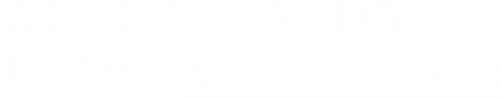 We're All Going to the World's Fair
