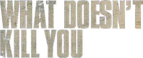 What Doesn't Kill You