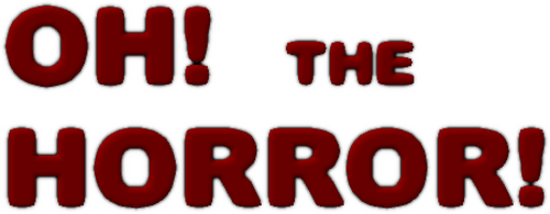Oh! The Horror!