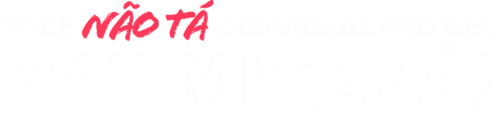 Você Não Tá Convidada pro Meu Bat Mitzvá!