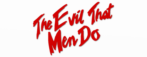 The Evil That Men Do