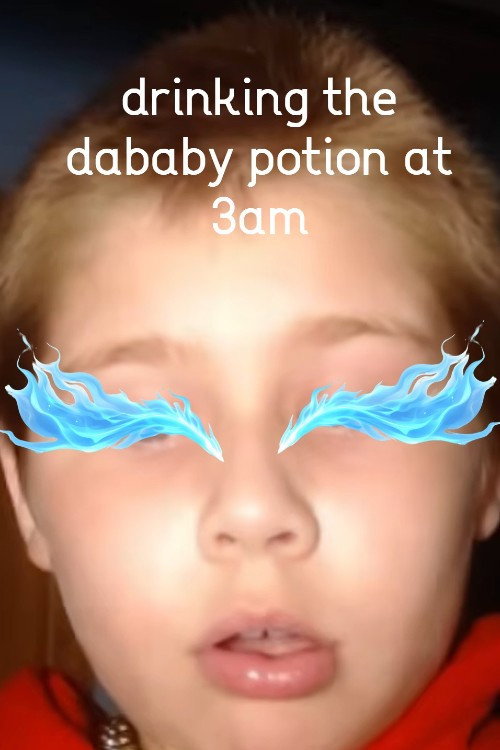 drinking the dababy potion at 3am