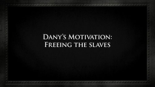 Dany's motivation: Freeing the slaves